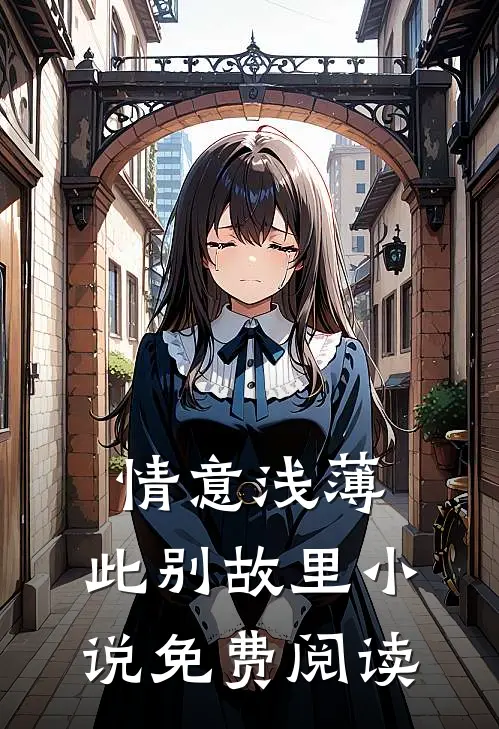 情意浅薄，此别故里小说免费阅读