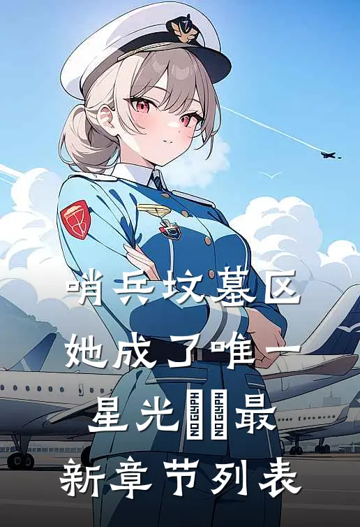 哨兵坟墓区，她成了唯一星光​​最新章节列表