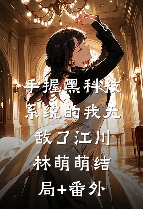 手握黑科技系统的我无敌了江川林萌萌结局+番外
