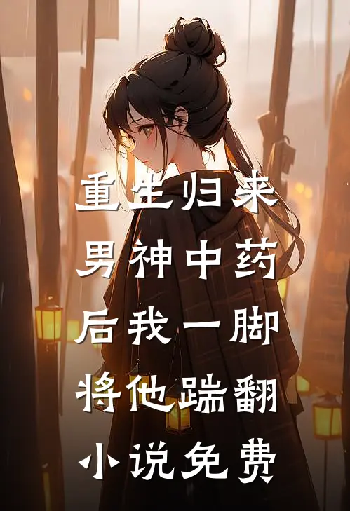 重生归来，男神中药后我一脚将他踹翻小说免费