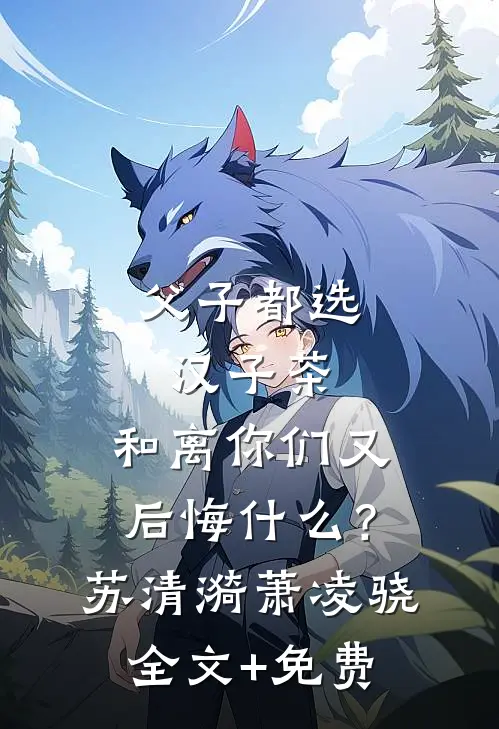 父子都选汉子茶，和离你们又后悔什么？苏清漪萧凌骁全文+免费