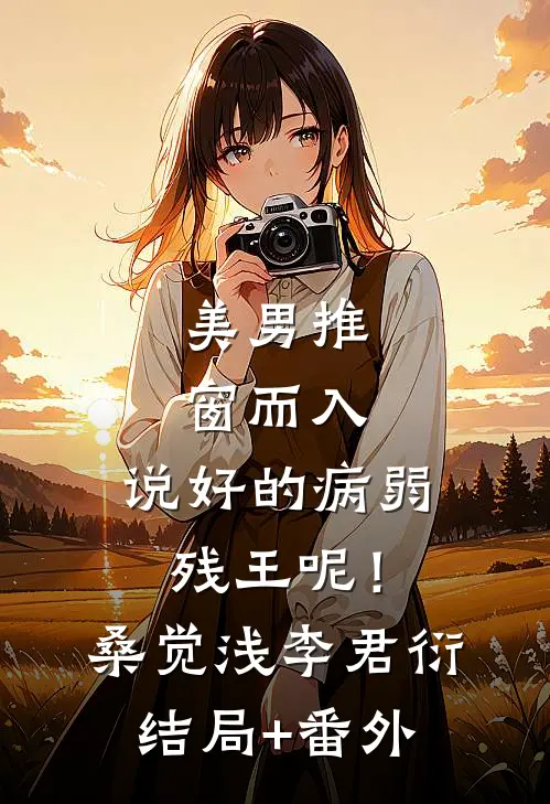 美男推窗而入，说好的病弱残王呢！桑觉浅李君衍结局+番外