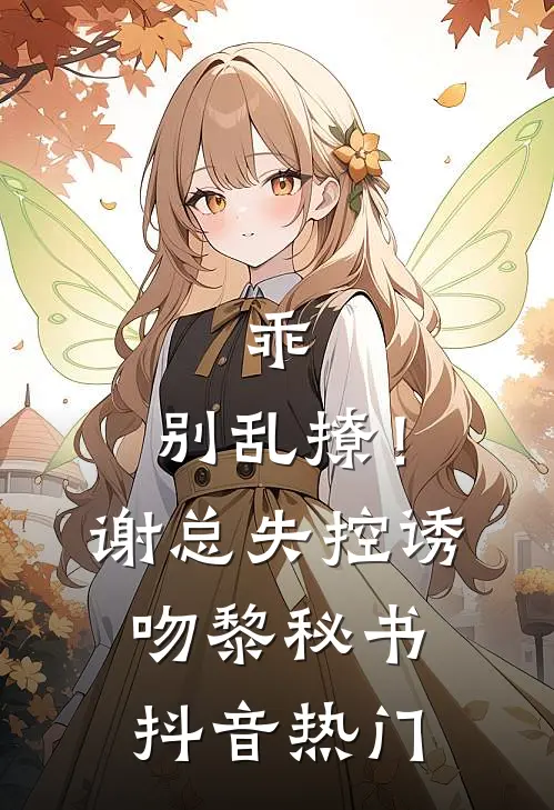 乖，别乱撩！谢总失控诱吻黎秘书抖音热门