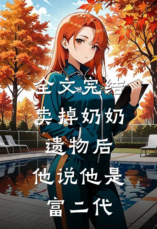 全文完结卖掉奶奶遗物后，他说他是富二代