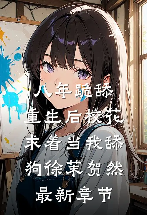 八年跪舔，重生后校花求着当我舔狗徐茉贺然最新章节