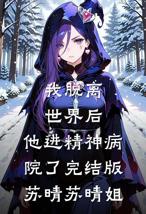 我脱离世界后，他进精神病院了完结版苏晴苏晴姐