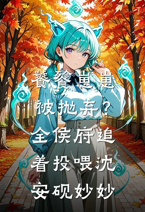 饕餮崽崽被抛弃？全侯府追着投喂沈安砚妙妙