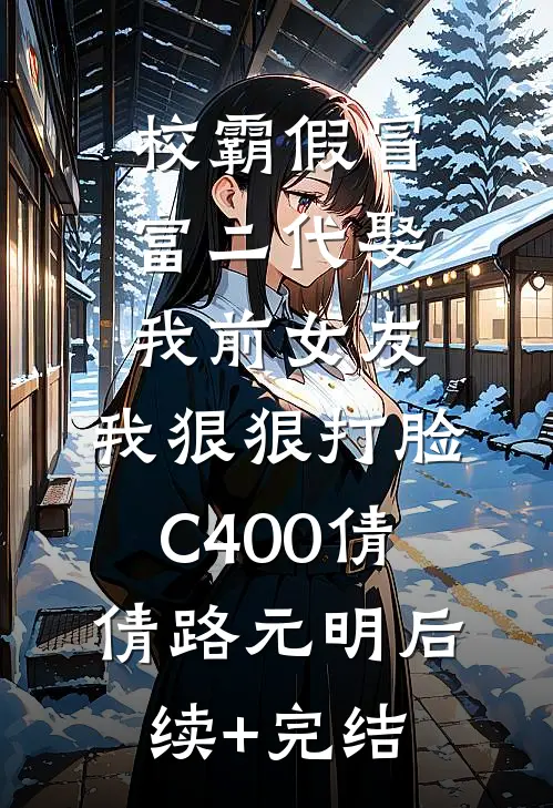 校霸假冒富二代娶我前女友，我狠狠打脸C400倩倩路元明后续+完结