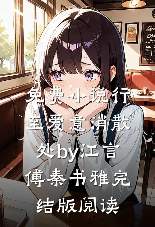 免费小说行至爱意消散处by江言傅秦书雅完结版阅读