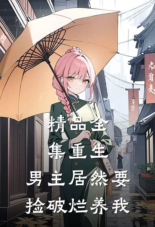 精品全集重生：男主居然要捡破烂养我