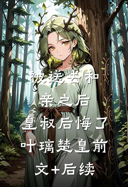 被送去和亲之后，皇叔后悔了叶璃楚皇前文+后续