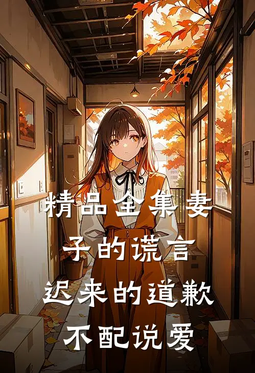 精品全集妻子的谎言：迟来的道歉不配说爱