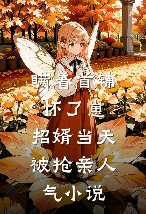 瞒着首辅怀了崽，招婿当天被抢亲人气小说