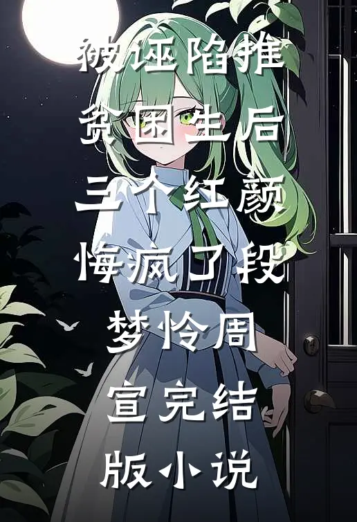 被诬陷推贫困生后，三个红颜悔疯了段梦怜周宣完结版小说