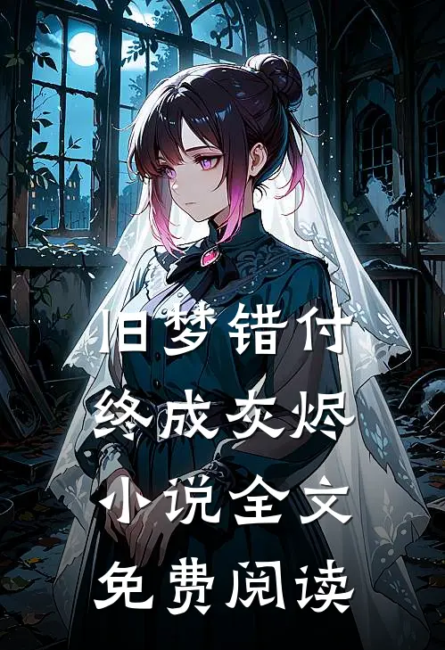 旧梦错付终成灰烬小说全文免费阅读