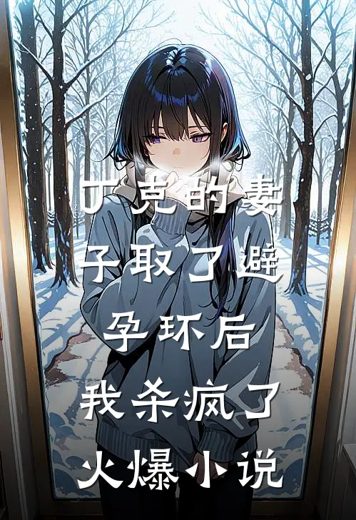 丁克的妻子取了避孕环后，我杀疯了火爆小说