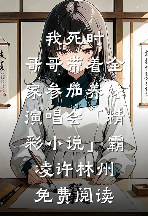 我死时，哥哥带着全家参加养妹演唱会「精彩小说」霸凌许林州免费阅读