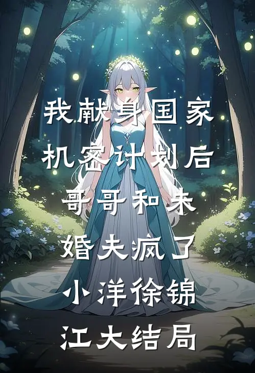 我献身国家机密计划后，哥哥和未婚夫疯了小洋徐锦江大结局