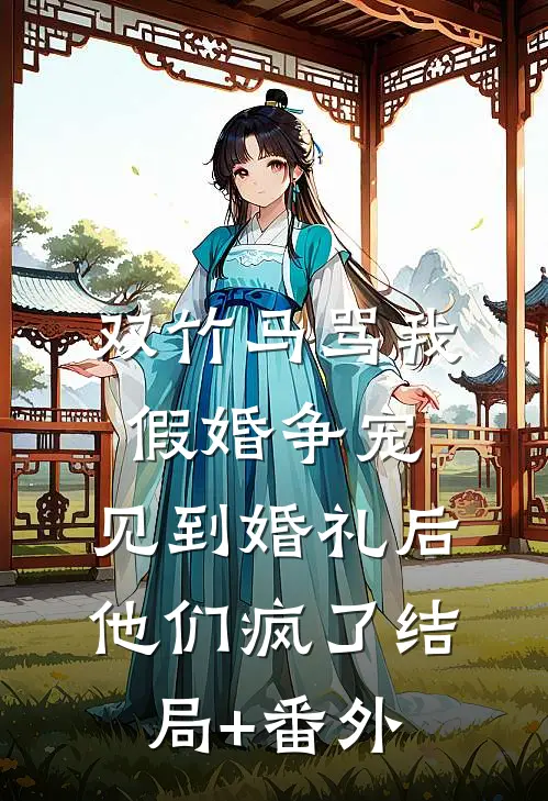 双竹马骂我假婚争宠，见到婚礼后他们疯了结局+番外
