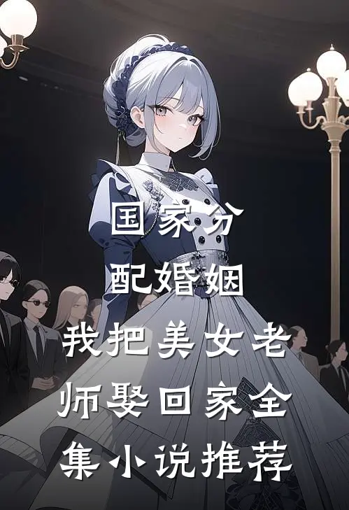 国家分配婚姻，我把美女老师娶回家全集小说推荐