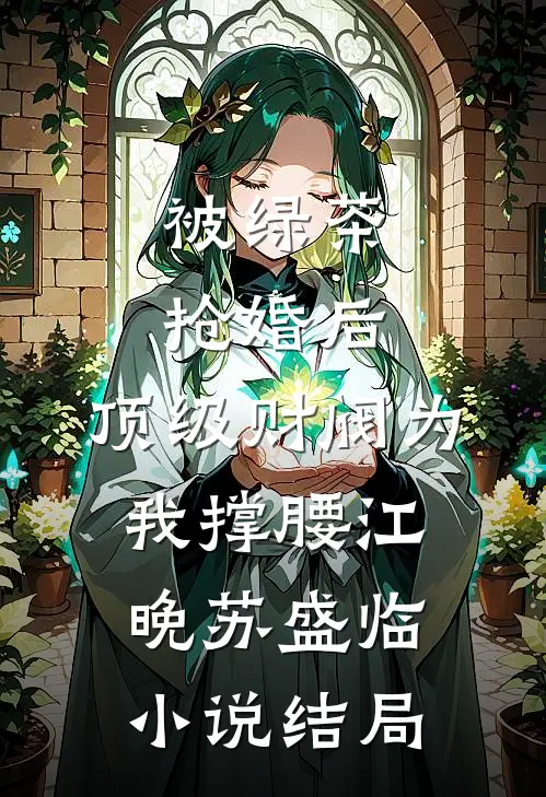 被绿茶抢婚后，顶级财阀为我撑腰江晚苏盛临小说结局
