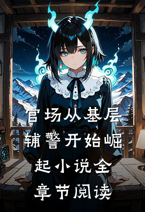 官场从基层辅警开始崛起小说全章节阅读
