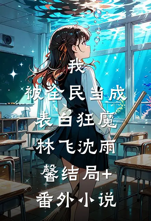 我，被全民当成表白狂魔林飞沈雨馨结局+番外小说