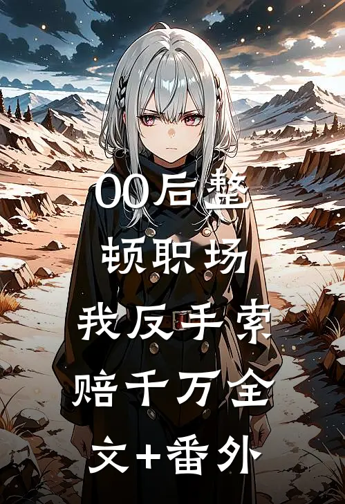 00后整顿职场，我反手索赔千万全文+番外