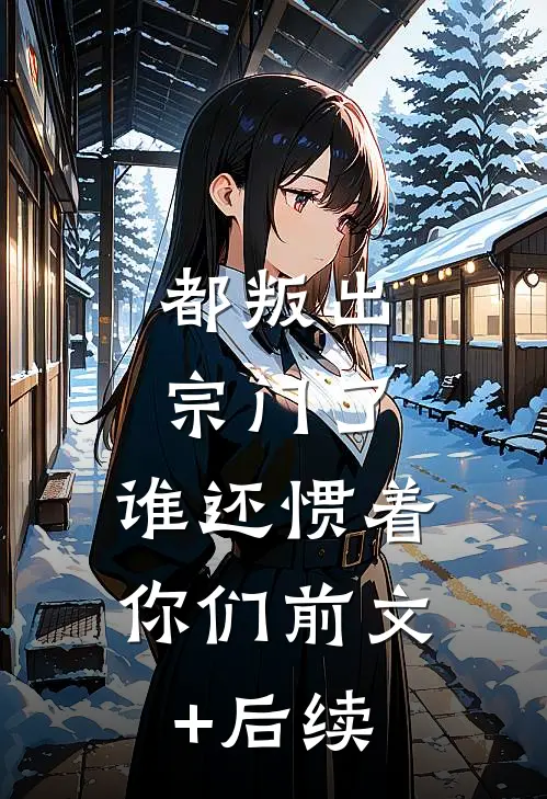 都叛出宗门了，谁还惯着你们前文+后续