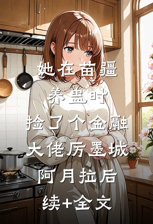 她在苗疆养蛊时，捡了个金融大佬厉墨城阿月拉后续+全文