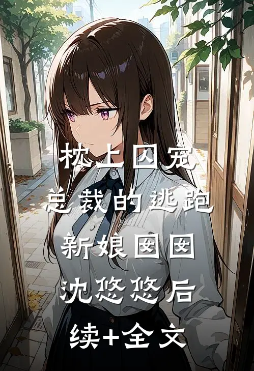 枕上囚宠：总裁的逃跑新娘囡囡沈悠悠后续+全文