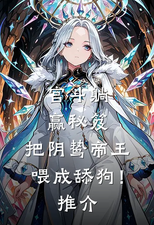 宫斗躺赢秘笈：把阴鸷帝王喂成舔狗！推介