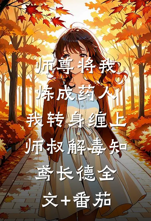 师尊将我炼成药人，我转身缠上师叔解毒知鸢长德全文+番茄