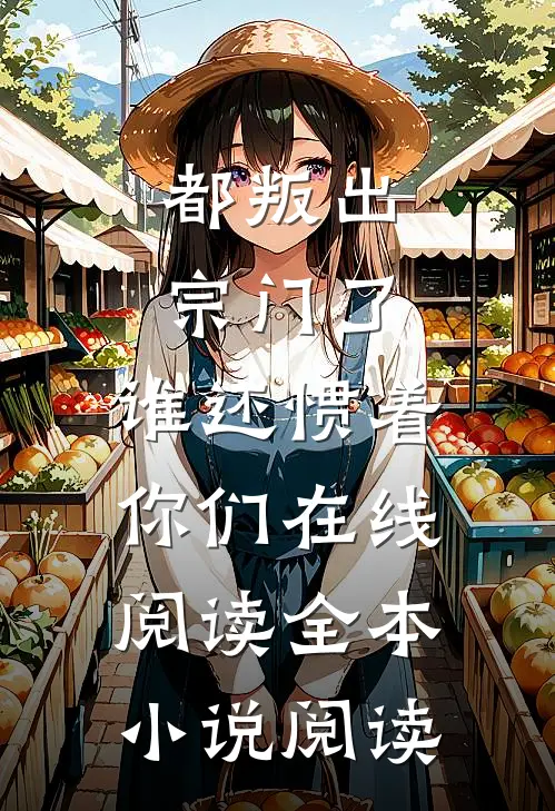 都叛出宗门了,谁还惯着你们在线阅读全本小说阅读