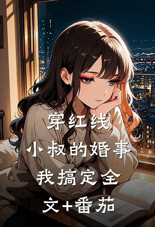 穿红线：小叔的婚事我搞定全文+番茄