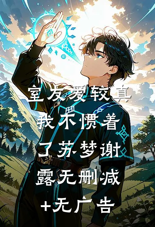 室友爱较真，我不惯着了苏梦谢露无删减+无广告