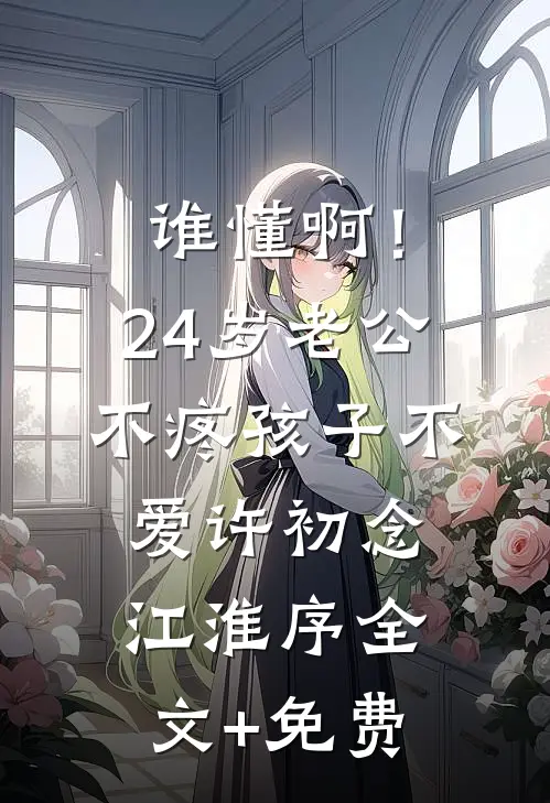 谁懂啊！24岁老公不疼孩子不爱许初念江淮序全文+免费