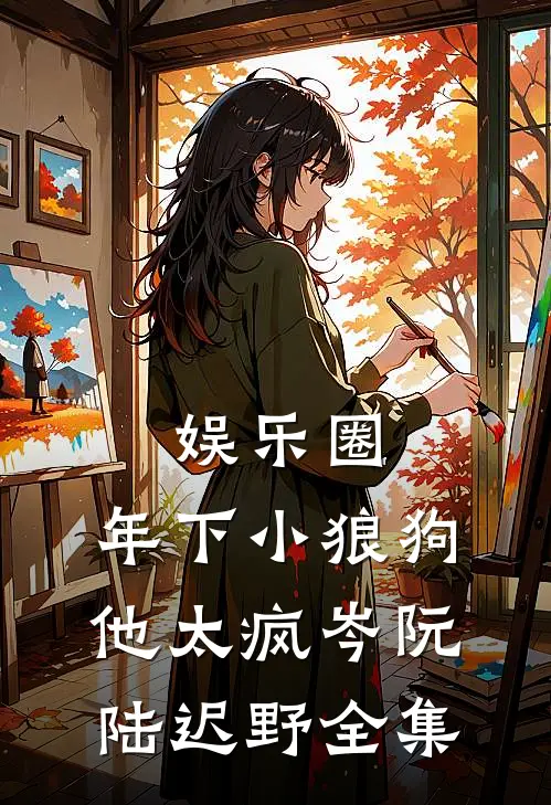 娱乐圈：年下小狼狗他太疯岑阮陆迟野全集