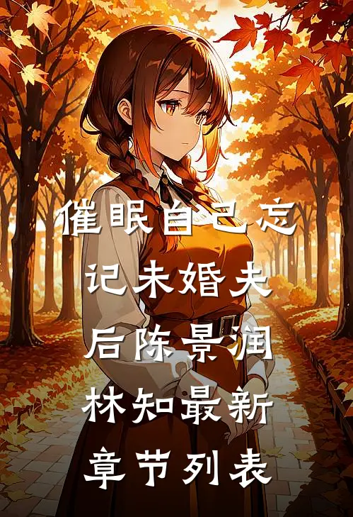 催眠自己忘记未婚夫后陈景润林知最新章节列表