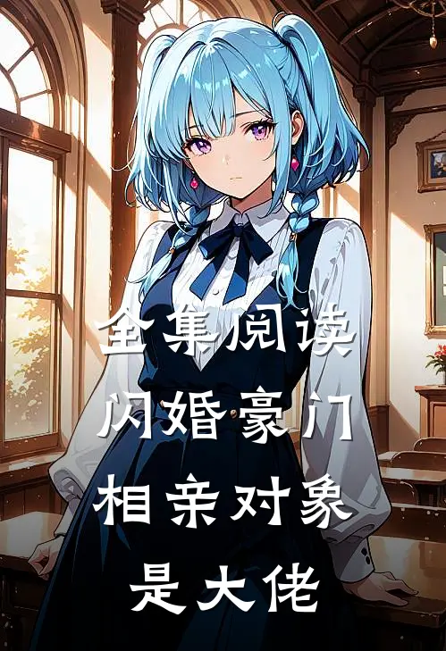 全集阅读闪婚豪门:相亲对象是大佬