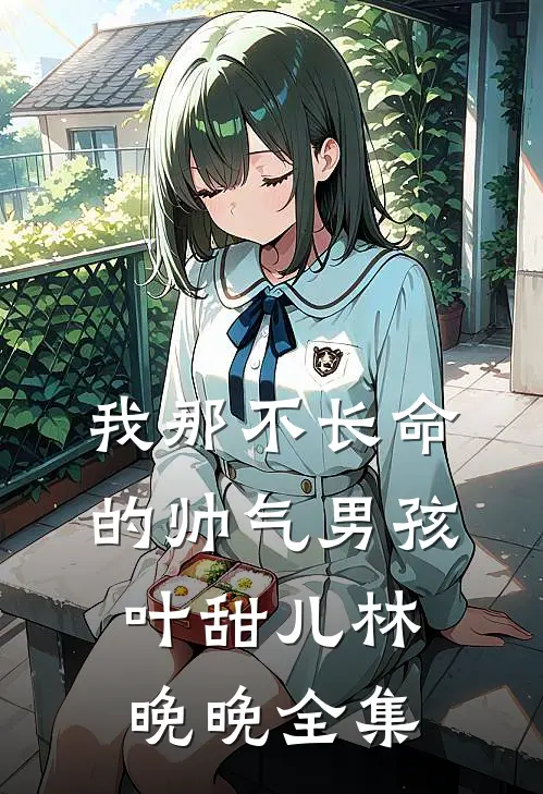 我那不长命的帅气男孩叶甜儿林晚晚 全集