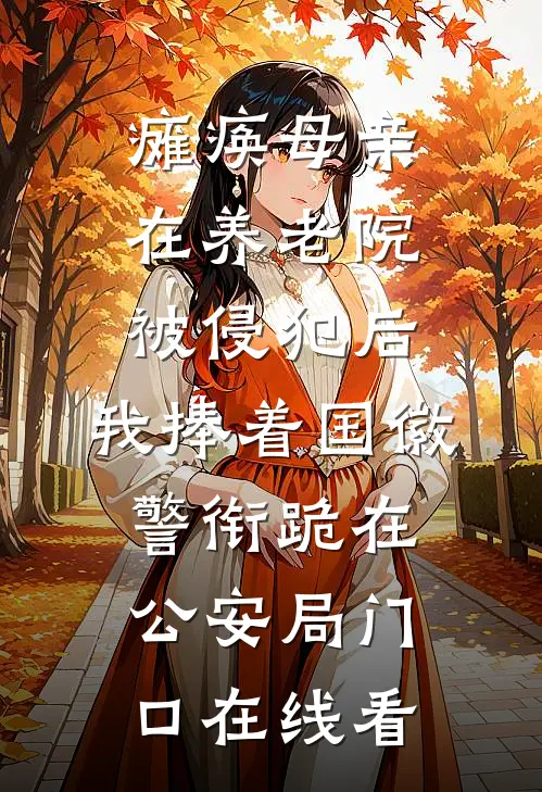 瘫痪母亲在养老院被侵犯后，我捧着国徽警衔跪在公安局门口在线看