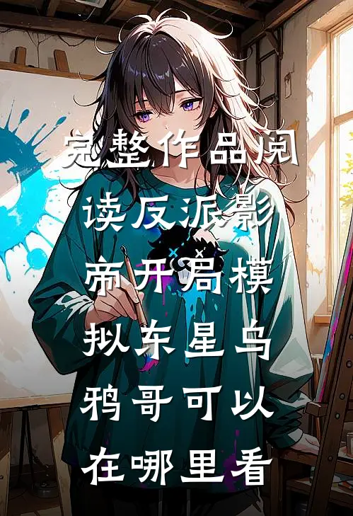 完整作品阅读反派影帝开局模拟东星乌鸦哥可以在哪里看