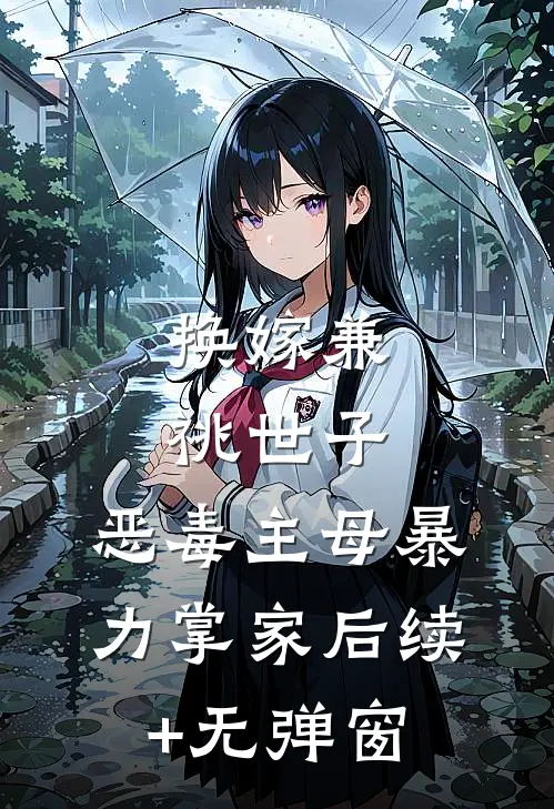 换嫁兼祧世子，恶毒主母暴力掌家后续+无弹窗