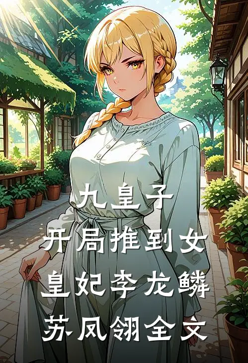 九皇子：开局推到女皇妃李龙鳞苏凤翎全文