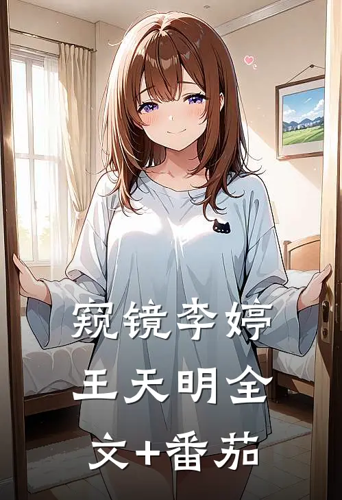 窥镜李婷王天明全文+番茄