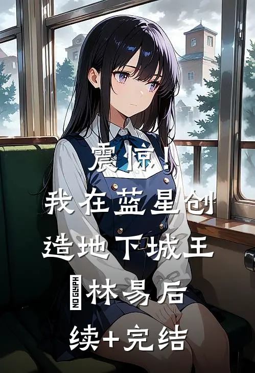 震惊！我在蓝星创造地下城王珵林易后续+完结