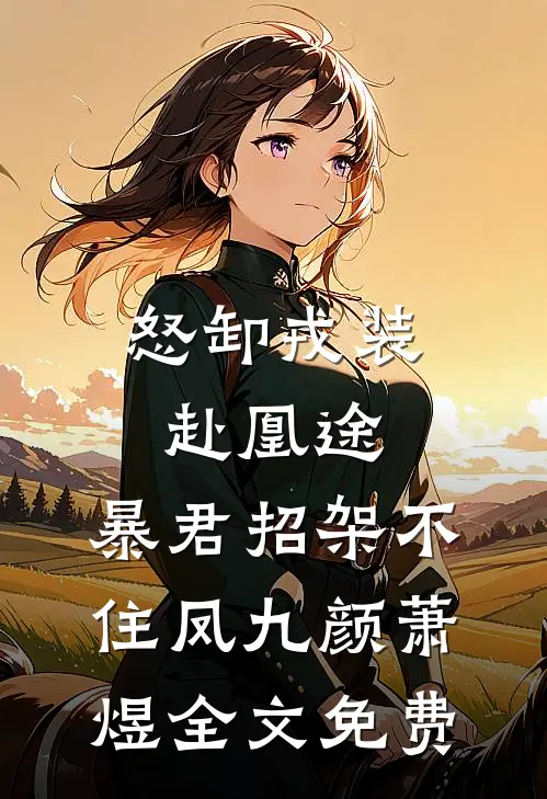 怒卸戎装赴凰途，暴君招架不住凤九颜萧煜全文免费