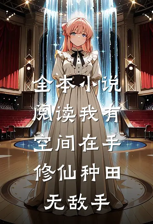 全本小说阅读我有空间在手，修仙种田无敌手