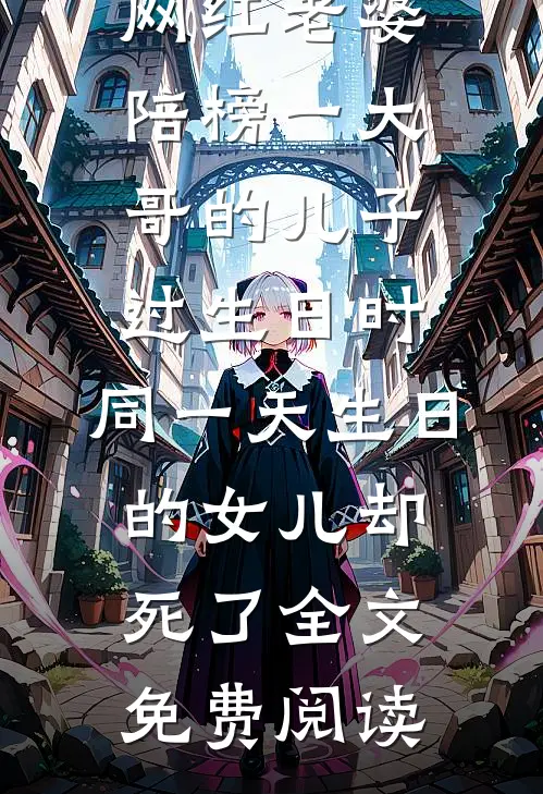 网红老婆陪榜一大哥的儿子过生日时，同一天生日的女儿却死了全文免费阅读